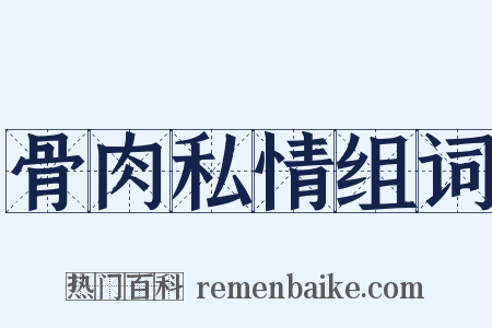 骨肉私情组词是什么意思的图片